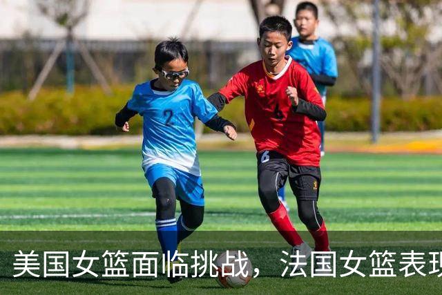 美国女篮面临挑战，法国女篮表现抢眼